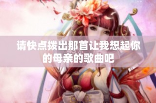 请快点拨出那首让我想起你的母亲的歌曲吧