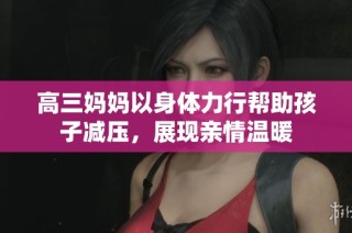 高三妈妈以身体力行帮助孩子减压，展现亲情温暖