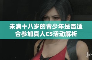 未满十八岁的青少年是否适合参加真人CS活动解析