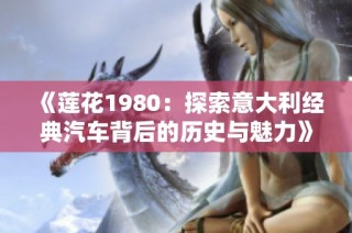《莲花1980：探索意大利经典汽车背后的历史与魅力》