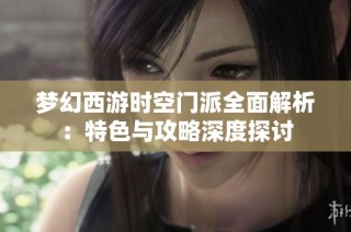 梦幻西游时空门派全面解析：特色与攻略深度探讨