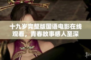 十九岁完整版国语电影在线观看，青春故事感人至深