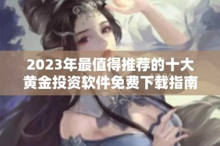 2023年最值得推荐的十大黄金投资软件免费下载指南