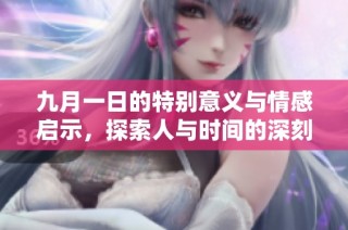 九月一日的特别意义与情感启示，探索人与时间的深刻联系