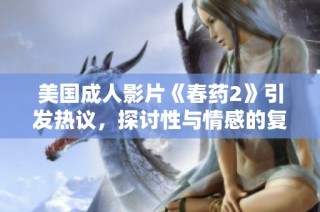 美国成人影片《春药2》引发热议，探讨性与情感的复杂关系