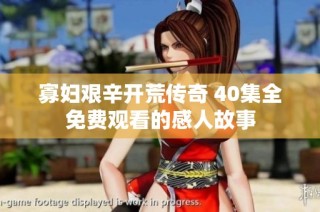 寡妇艰辛开荒传奇 40集全免费观看的感人故事