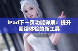 iPad下一页功能详解：提升阅读体验的新工具