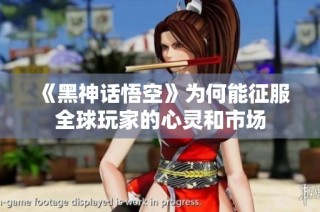 《黑神话悟空》为何能征服全球玩家的心灵和市场