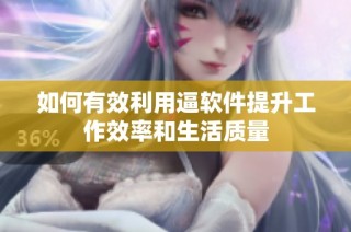 如何有效利用逼软件提升工作效率和生活质量