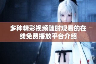 多种精彩视频随时观看的在线免费播放平台介绍