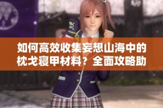 如何高效收集妄想山海中的枕戈寝甲材料？全面攻略助你轻松上手