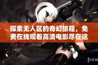探索无人区的奇幻旅程，免费在线观看高清电影尽在这里