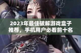 2023年最佳破解游戏盒子推荐，手机用户必看前十名排行榜