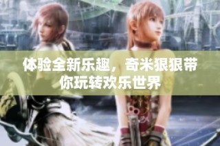 体验全新乐趣，奇米狠狠带你玩转欢乐世界