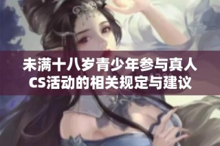 未满十八岁青少年参与真人CS活动的相关规定与建议