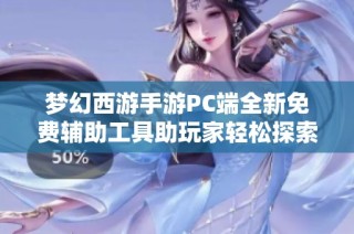 梦幻西游手游PC端全新免费辅助工具助玩家轻松探索新世界