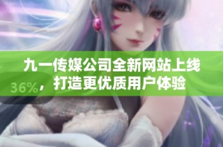 九一传媒公司全新网站上线，打造更优质用户体验