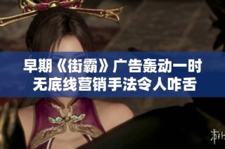 早期《街霸》广告轰动一时 无底线营销手法令人咋舌