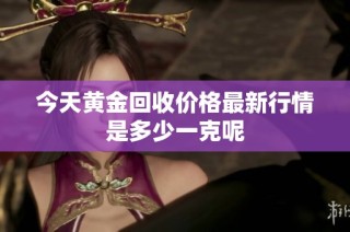 今天黄金回收价格最新行情是多少一克呢