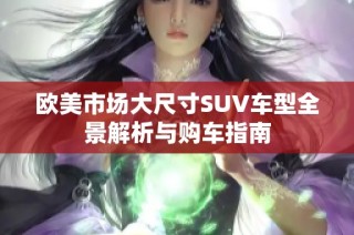 欧美市场大尺寸SUV车型全景解析与购车指南