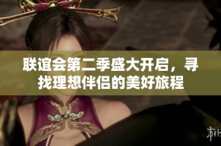 联谊会第二季盛大开启，寻找理想伴侣的美好旅程