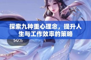 探索九种重心理念，提升人生与工作效率的策略
