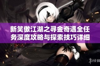 新笑傲江湖之寻金奇遇全任务深度攻略与探索技巧详细分享