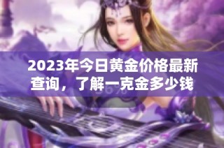 2023年今日黄金价格最新查询，了解一克金多少钱