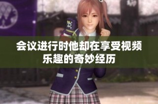 会议进行时他却在享受视频乐趣的奇妙经历