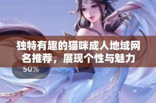独特有趣的猫咪成人地域网名推荐，展现个性与魅力