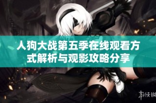 人狗大战第五季在线观看方式解析与观影攻略分享