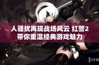 人骚扰再现战场风云 红警2带你重温经典游戏魅力