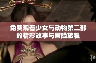 免费观看少女与动物第二部的精彩故事与冒险旅程