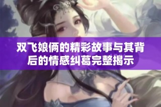 双飞娘俩的精彩故事与其背后的情感纠葛完整揭示