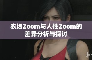 农场Zoom与人性Zoom的差异分析与探讨