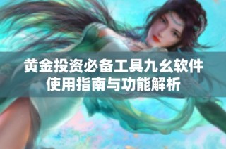 黄金投资必备工具九幺软件使用指南与功能解析