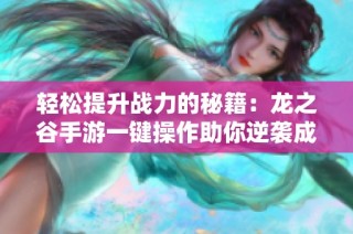 轻松提升战力的秘籍：龙之谷手游一键操作助你逆袭成功