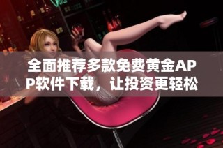 全面推荐多款免费黄金APP软件下载，让投资更轻松便捷