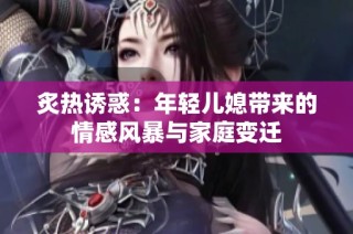 炙热诱惑：年轻儿媳带来的情感风暴与家庭变迁