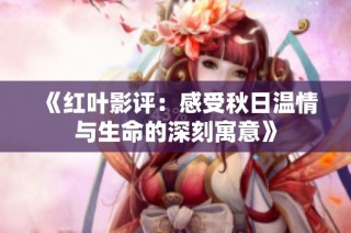《红叶影评：感受秋日温情与生命的深刻寓意》
