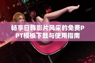 畅享日韩影片风采的免费PPT模板下载与使用指南