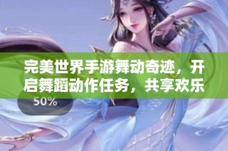 完美世界手游舞动奇迹，开启舞蹈动作任务，共享欢乐竞技盛宴
