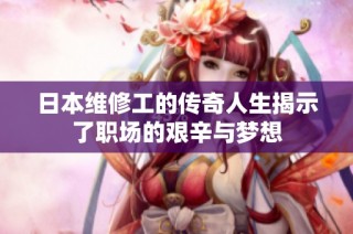 日本维修工的传奇人生揭示了职场的艰辛与梦想