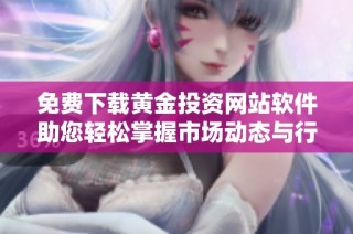 免费下载黄金投资网站软件助您轻松掌握市场动态与行情分析