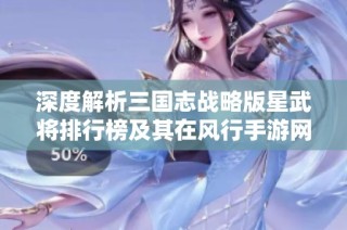 深度解析三国志战略版星武将排行榜及其在风行手游网的财经数据表现