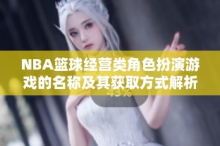 NBA篮球经营类角色扮演游戏的名称及其获取方式解析