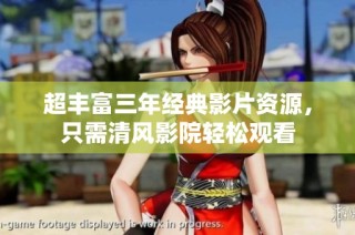 超丰富三年经典影片资源，只需清风影院轻松观看