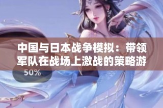 中国与日本战争模拟：带领军队在战场上激战的策略游戏