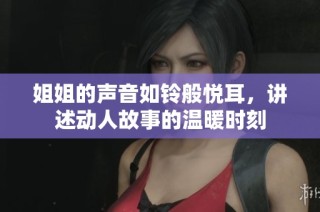 姐姐的声音如铃般悦耳，讲述动人故事的温暖时刻