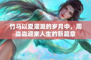 竹马以爱灌溉的岁月中，周淼淼迎来人生的新篇章